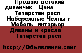 Продаю детский диванчик › Цена ­ 3 500 - Татарстан респ., Набережные Челны г. Мебель, интерьер » Диваны и кресла   . Татарстан респ.